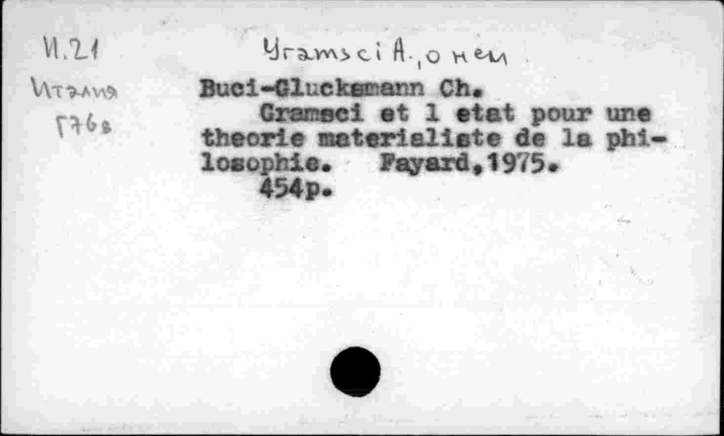 ﻿w
vu»
y~^w\sci A -,0 H e-v\ Buci-Cluckœann Ch.
Grar.Bci et 1 état pour une théorie materialiete de la philosophie. Fayard,1975.
454p-